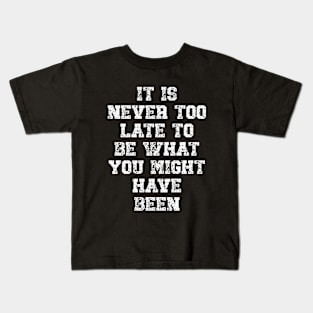 It is never too late to be what you might have been Kids T-Shirt